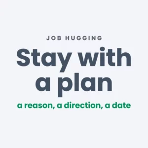 Job hugging: stay with a plan. A reason, a direction, a date.